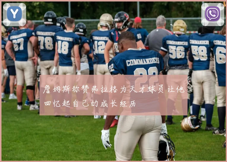 詹姆斯称赞弗拉格为天才球员让他回忆起自己的成长经历
