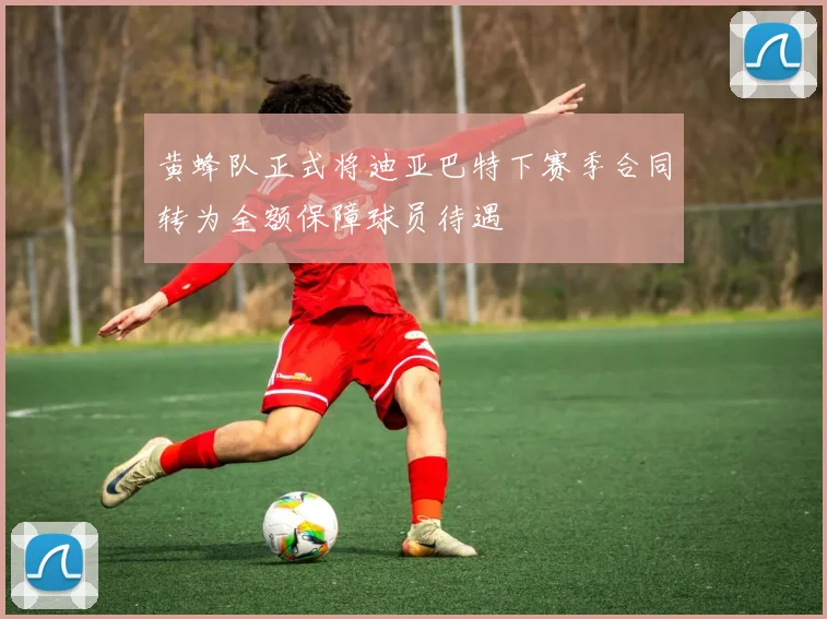黄蜂队正式将迪亚巴特下赛季合同转为全额保障球员待遇