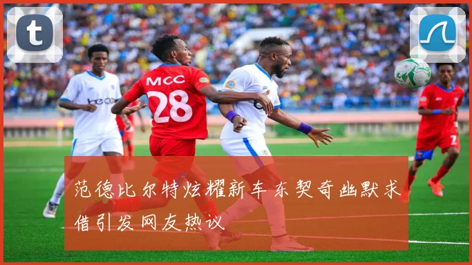 范德比尔特炫耀新车东契奇幽默求借引发网友热议
