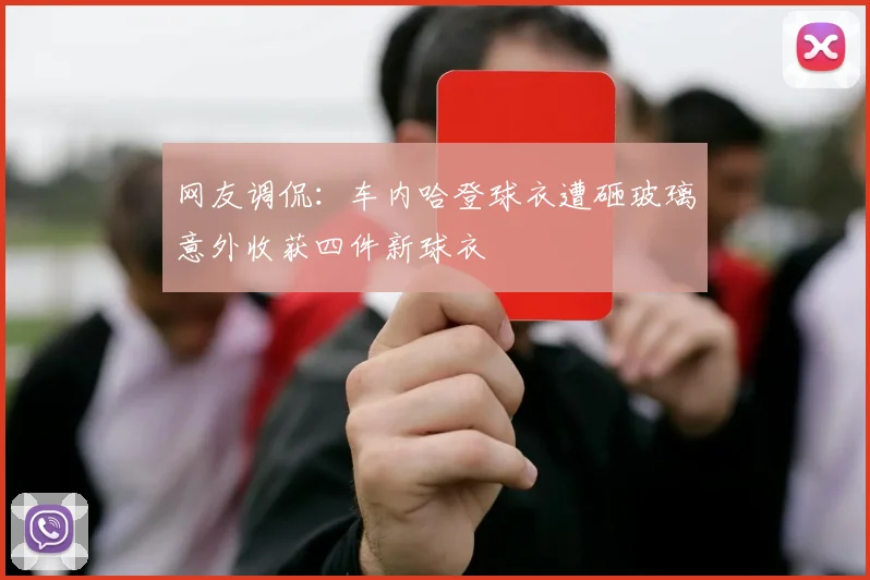 网友调侃：车内哈登球衣遭砸玻璃意外收获四件新球衣